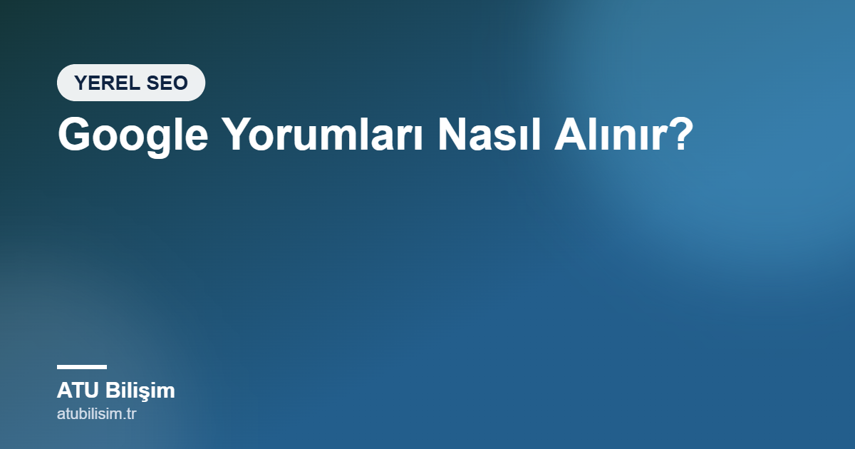 Google Yorumları Nasıl Alınır? Müşteri Yorumu Az Olan İşletmeler İçin Rehber