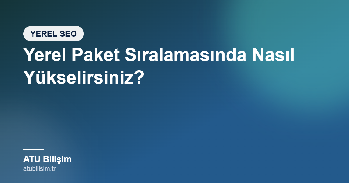 Yerel Paket (Map Pack) Sıralamasında Nasıl Yükselirsiniz? Google Haritalar Sıralama Faktörleri