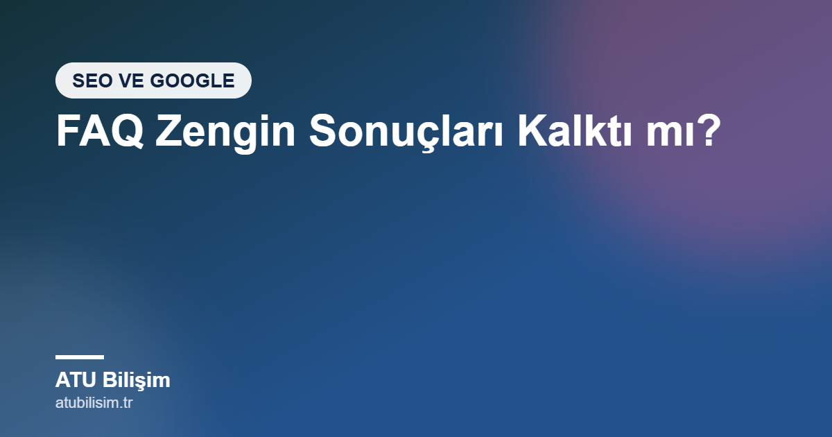 FAQ Zengin Sonuçları Kalktı mı? 2026 Google FAQ Schema Değişikliği