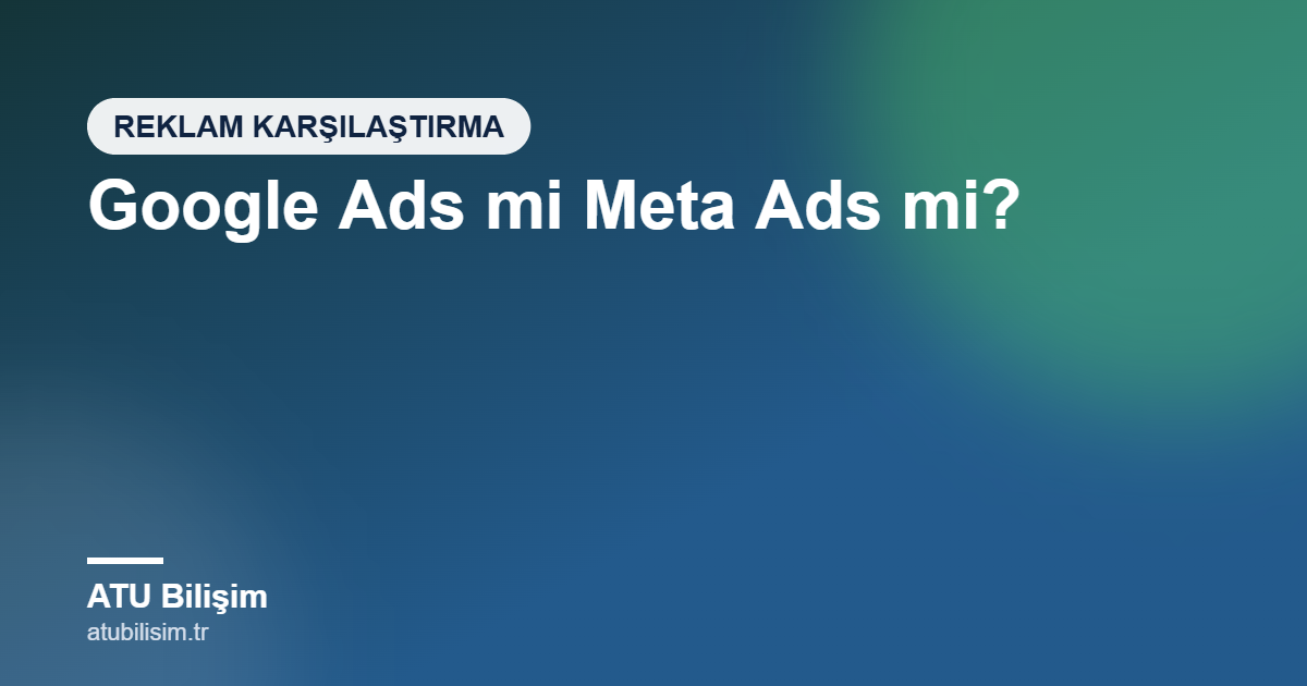 Google Ads mi Meta Ads mi? İşletmeniz İçin Hangisi Daha Doğru?
